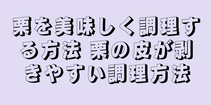 栗を美味しく調理する方法 栗の皮が剥きやすい調理方法