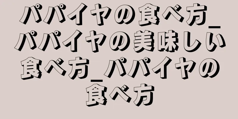 パパイヤの食べ方_パパイヤの美味しい食べ方_パパイヤの食べ方