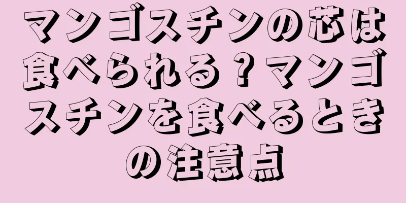 マンゴスチンの芯は食べられる？マンゴスチンを食べるときの注意点