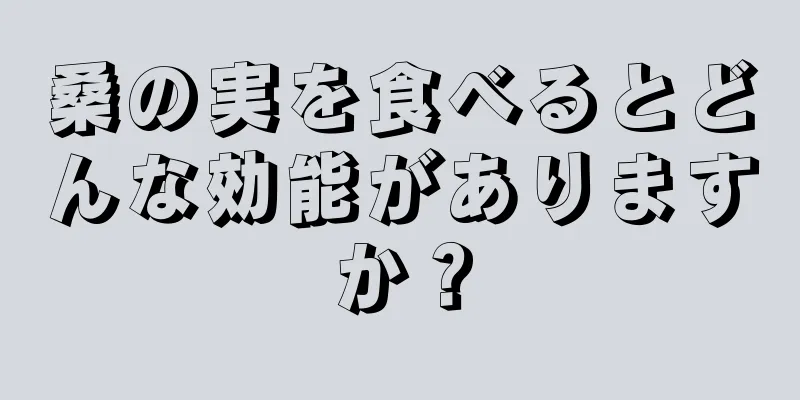 桑の実を食べるとどんな効能がありますか？