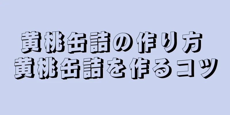 黄桃缶詰の作り方 黄桃缶詰を作るコツ