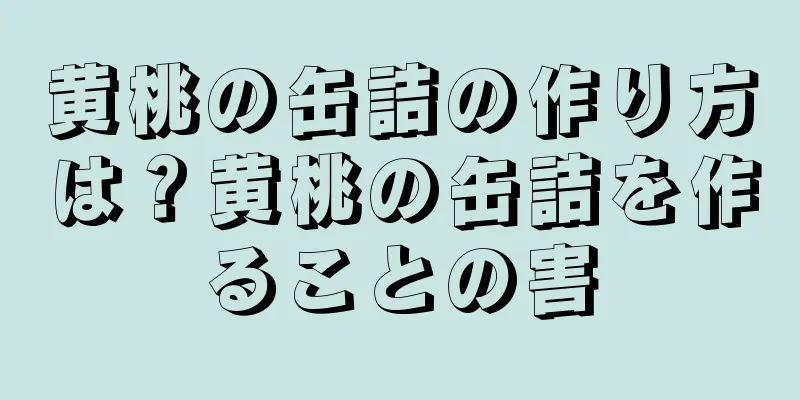 黄桃の缶詰の作り方は？黄桃の缶詰を作ることの害