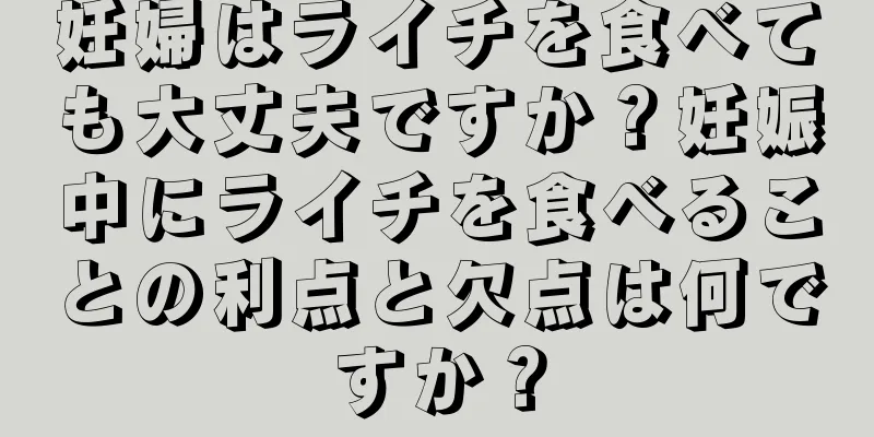 妊婦はライチを食べても大丈夫ですか？妊娠中にライチを食べることの利点と欠点は何ですか？