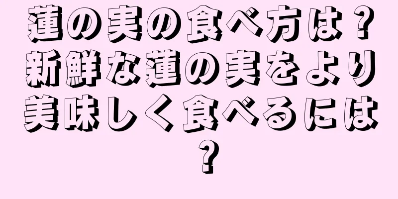 蓮の実の食べ方は？新鮮な蓮の実をより美味しく食べるには？