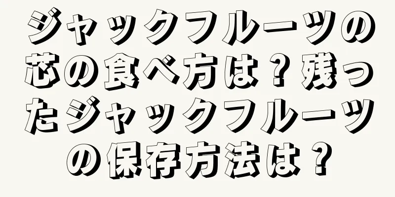 ジャックフルーツの芯の食べ方は？残ったジャックフルーツの保存方法は？