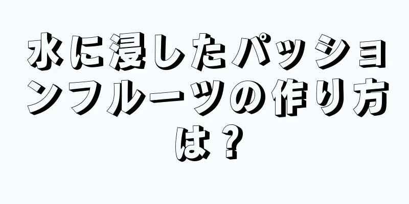 水に浸したパッションフルーツの作り方は？