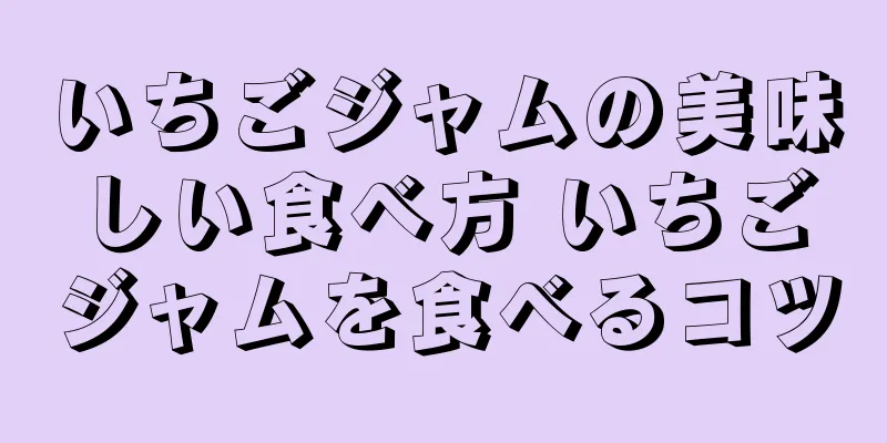 いちごジャムの美味しい食べ方 いちごジャムを食べるコツ