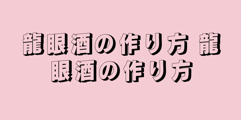 龍眼酒の作り方 龍眼酒の作り方