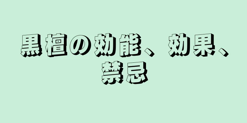 黒檀の効能、効果、禁忌