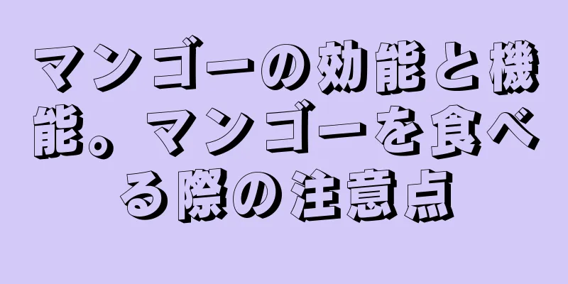 マンゴーの効能と機能。マンゴーを食べる際の注意点
