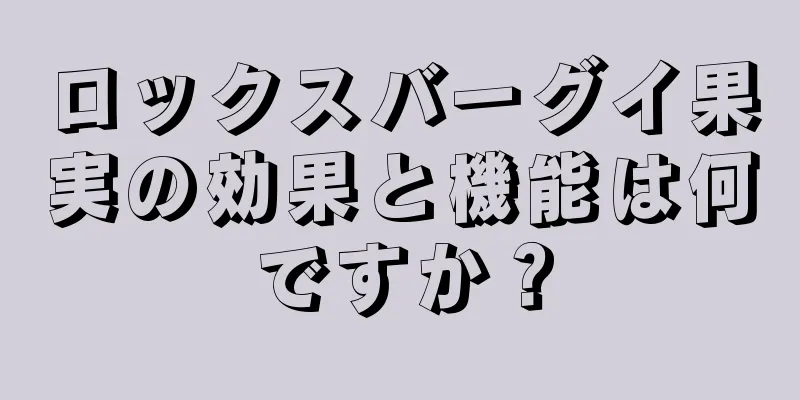 ロックスバーグイ果実の効果と機能は何ですか？