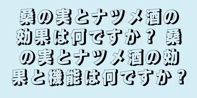 桑の実とナツメ酒の効果は何ですか？ 桑の実とナツメ酒の効果と機能は何ですか？