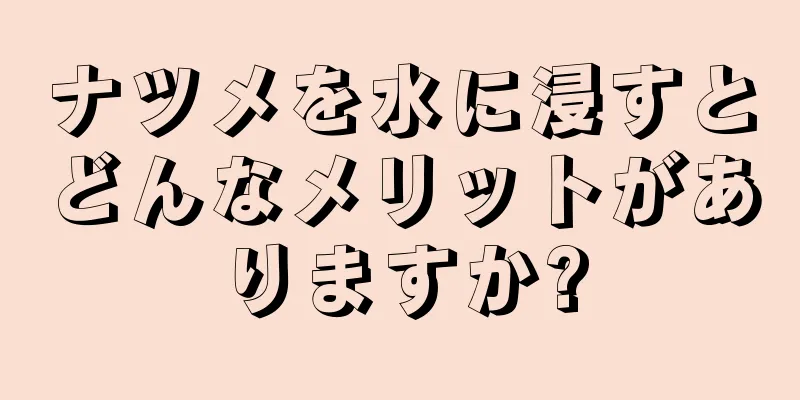 ナツメを水に浸すとどんなメリットがありますか?
