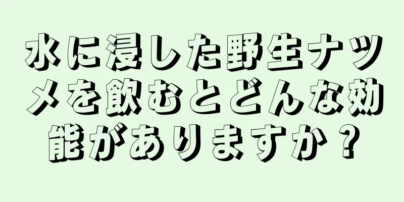 水に浸した野生ナツメを飲むとどんな効能がありますか？