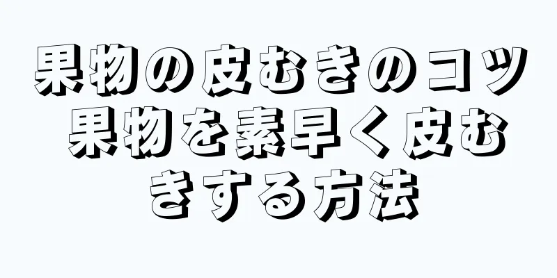 果物の皮むきのコツ 果物を素早く皮むきする方法