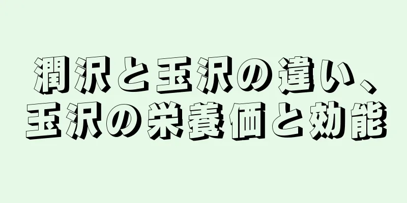 潤沢と玉沢の違い、玉沢の栄養価と効能