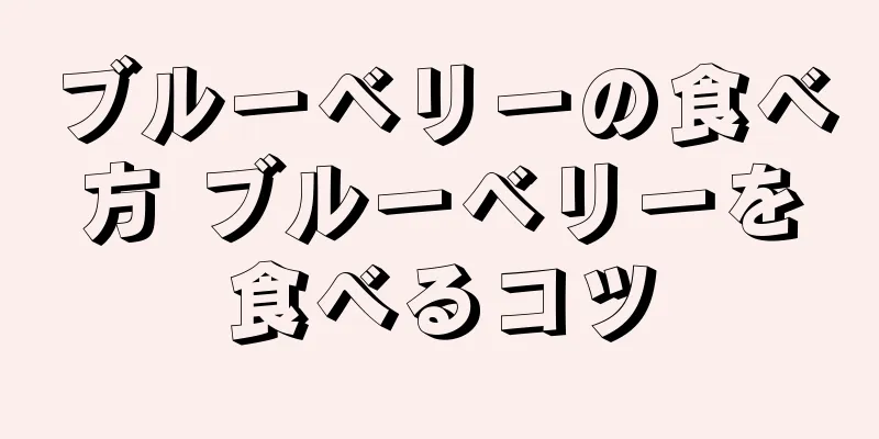 ブルーベリーの食べ方 ブルーベリーを食べるコツ