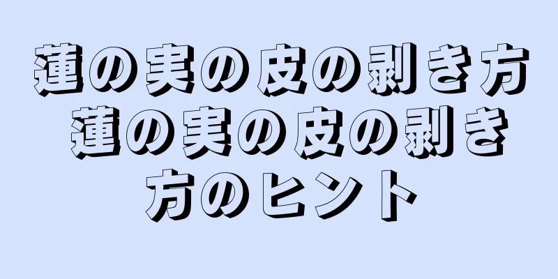 蓮の実の皮の剥き方 蓮の実の皮の剥き方のヒント