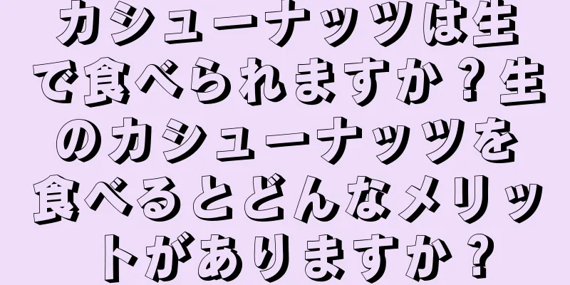 カシューナッツは生で食べられますか？生のカシューナッツを食べるとどんなメリットがありますか？