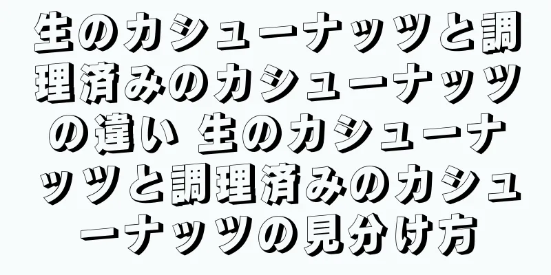生のカシューナッツと調理済みのカシューナッツの違い 生のカシューナッツと調理済みのカシューナッツの見分け方