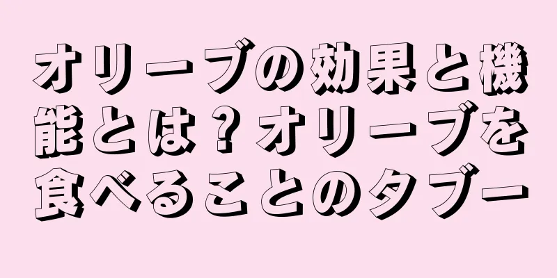 オリーブの効果と機能とは？オリーブを食べることのタブー