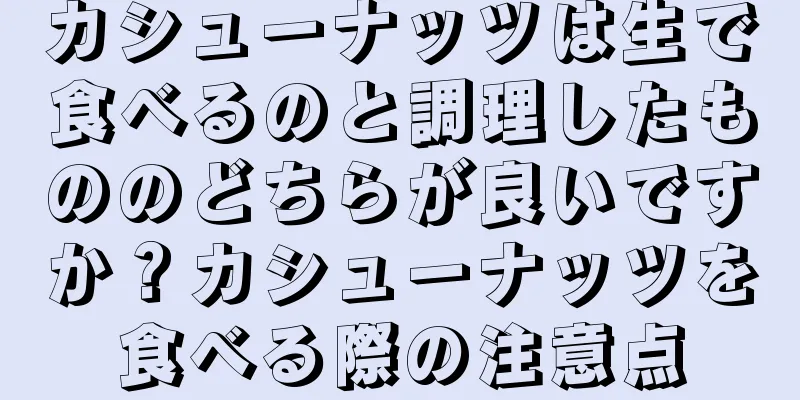 カシューナッツは生で食べるのと調理したもののどちらが良いですか？カシューナッツを食べる際の注意点