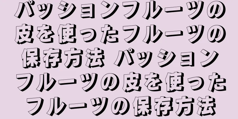 パッションフルーツの皮を使ったフルーツの保存方法 パッションフルーツの皮を使ったフルーツの保存方法