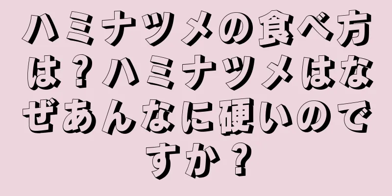 ハミナツメの食べ方は？ハミナツメはなぜあんなに硬いのですか？