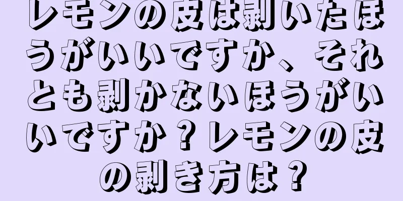 レモンの皮は剥いたほうがいいですか、それとも剥かないほうがいいですか？レモンの皮の剥き方は？
