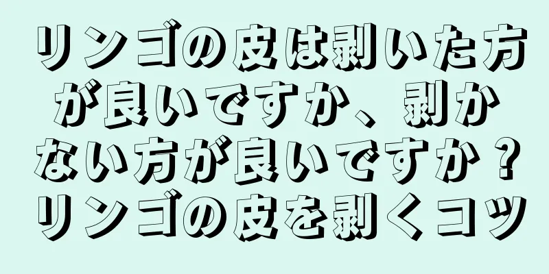 リンゴの皮は剥いた方が良いですか、剥かない方が良いですか？リンゴの皮を剥くコツ