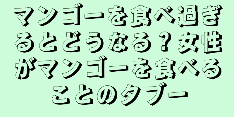 マンゴーを食べ過ぎるとどうなる？女性がマンゴーを食べることのタブー