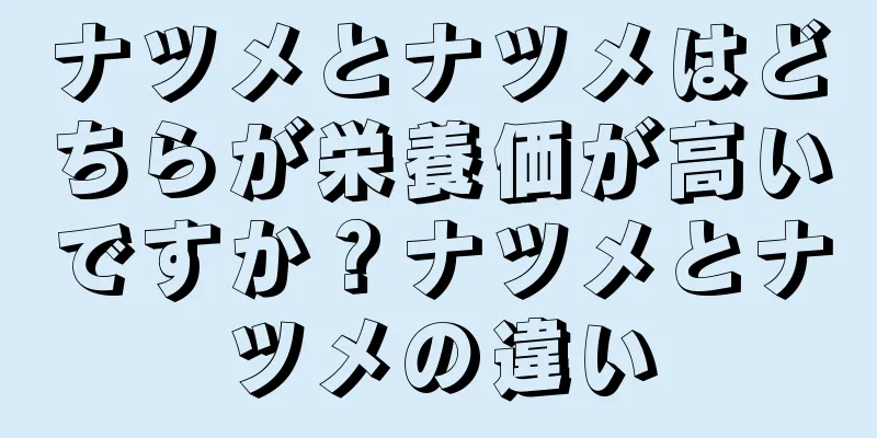 ナツメとナツメはどちらが栄養価が高いですか？ナツメとナツメの違い