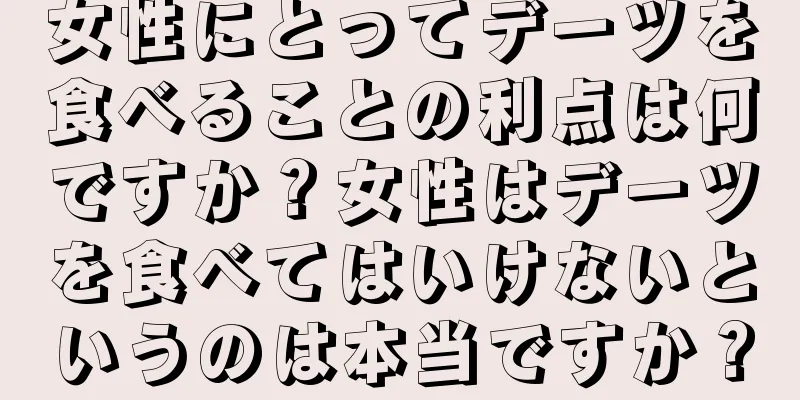 女性にとってデーツを食べることの利点は何ですか？女性はデーツを食べてはいけないというのは本当ですか？