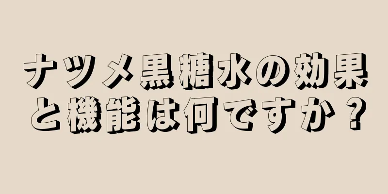 ナツメ黒糖水の効果と機能は何ですか？