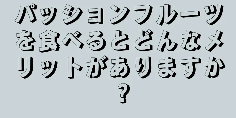 パッションフルーツを食べるとどんなメリットがありますか？