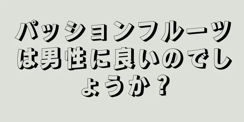 パッションフルーツは男性に良いのでしょうか？