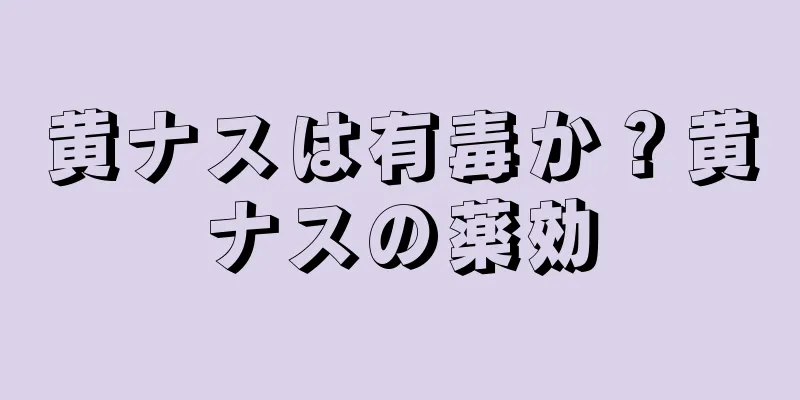 黄ナスは有毒か？黄ナスの薬効