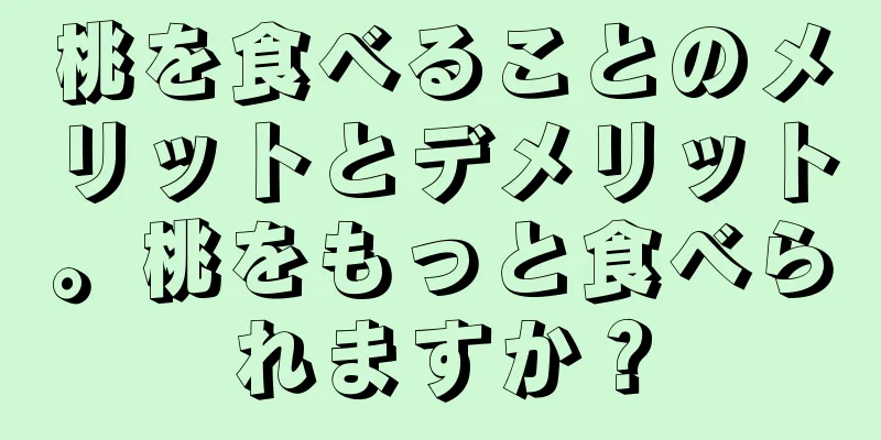 桃を食べることのメリットとデメリット。桃をもっと食べられますか？