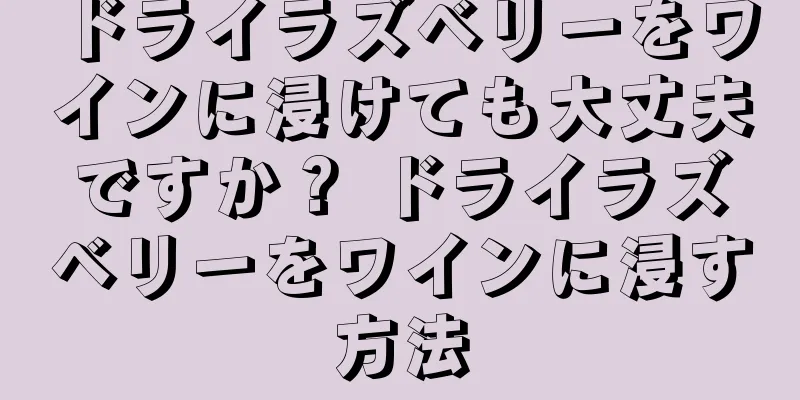 ドライラズベリーをワインに浸けても大丈夫ですか？ ドライラズベリーをワインに浸す方法