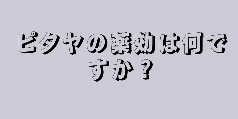 ピタヤの薬効は何ですか？