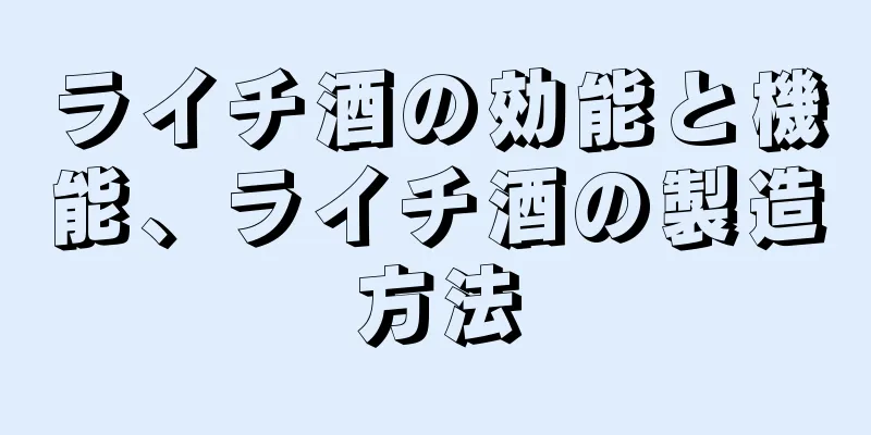 ライチ酒の効能と機能、ライチ酒の製造方法