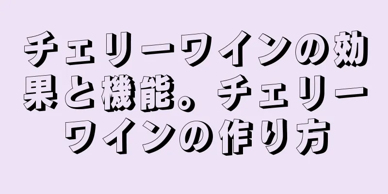 チェリーワインの効果と機能。チェリーワインの作り方