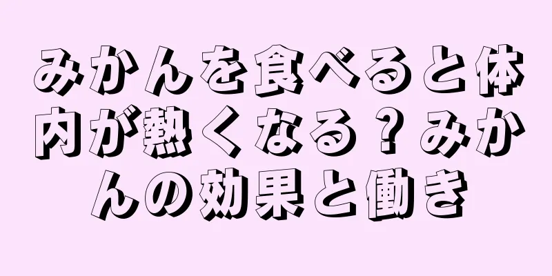 みかんを食べると体内が熱くなる？みかんの効果と働き