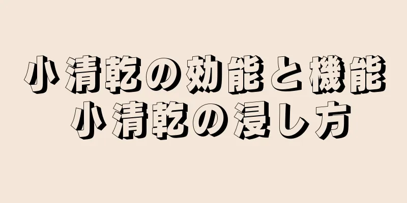 小清乾の効能と機能 小清乾の浸し方