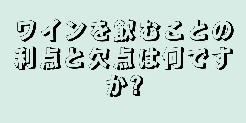 ワインを飲むことの利点と欠点は何ですか?