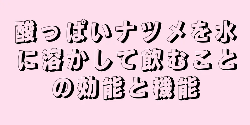 酸っぱいナツメを水に溶かして飲むことの効能と機能