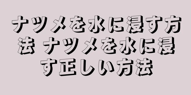 ナツメを水に浸す方法 ナツメを水に浸す正しい方法