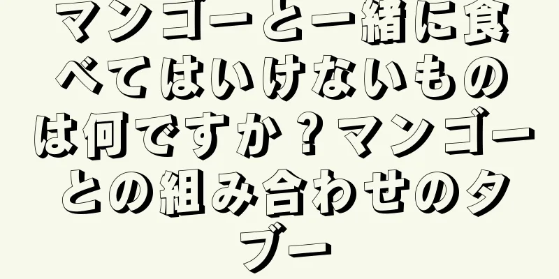 マンゴーと一緒に食べてはいけないものは何ですか？マンゴーとの組み合わせのタブー