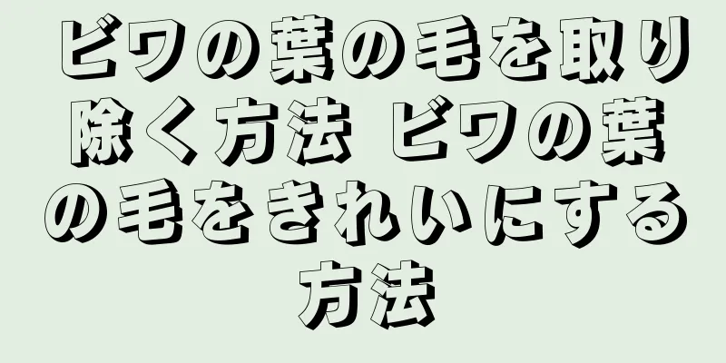 ビワの葉の毛を取り除く方法 ビワの葉の毛をきれいにする方法