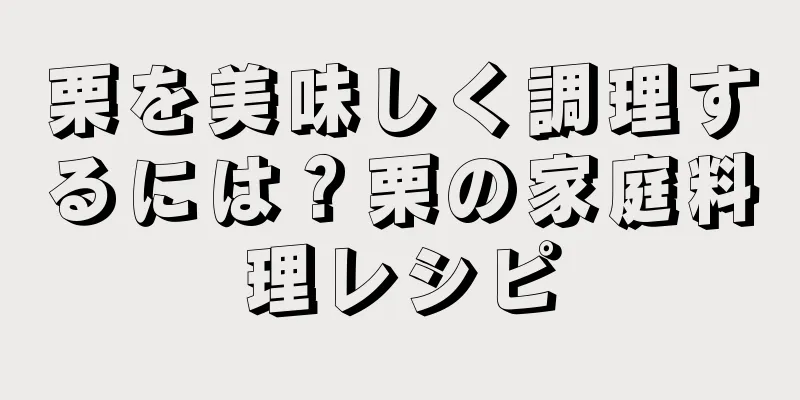栗を美味しく調理するには？栗の家庭料理レシピ